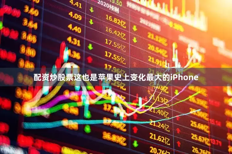 配资炒股票这也是苹果史上变化最大的iPhone