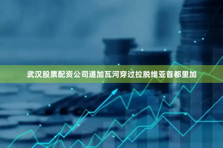 武汉股票配资公司道加瓦河穿过拉脱维亚首都里加