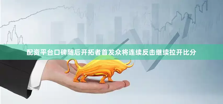 配资平台口碑随后开拓者首发众将连续反击继续拉开比分