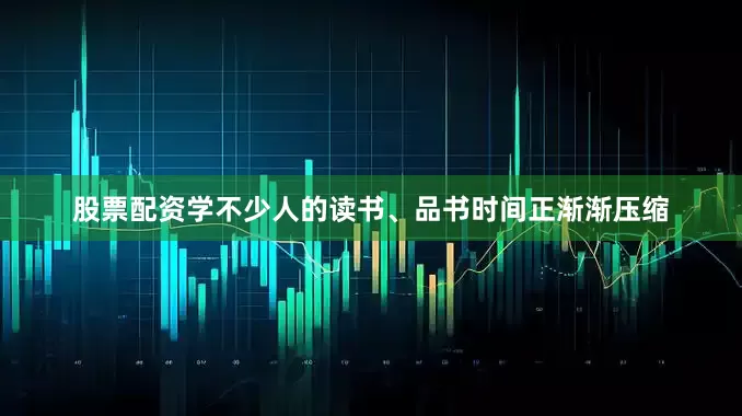 股票配资学不少人的读书、品书时间正渐渐压缩