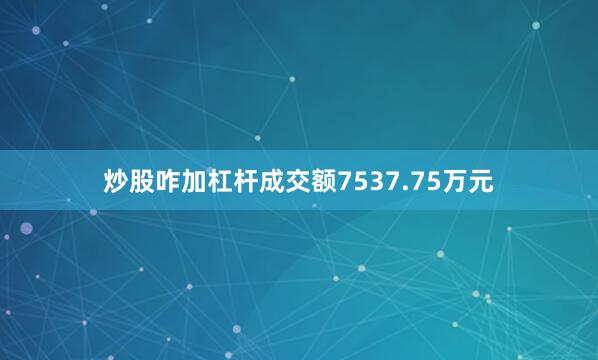 炒股咋加杠杆成交额7537.75万元
