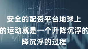 安全的配资平台地球上能量的运动就是一个升降沉浮的过程
