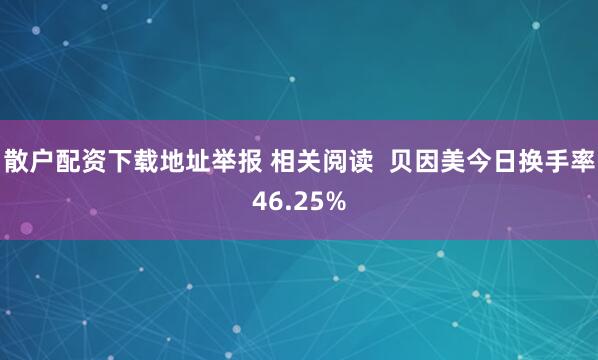 散户配资下载地址举报 相关阅读  贝因美今日换手率46.25%