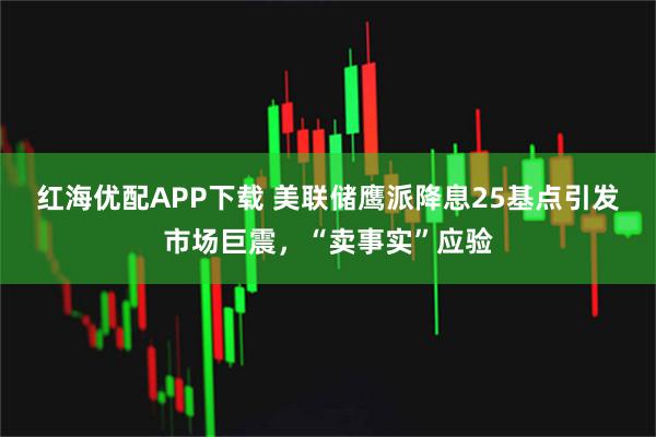 红海优配APP下载 美联储鹰派降息25基点引发市场巨震，“卖事实”应验