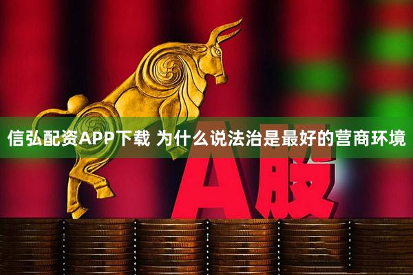 信弘配资APP下载 为什么说法治是最好的营商环境