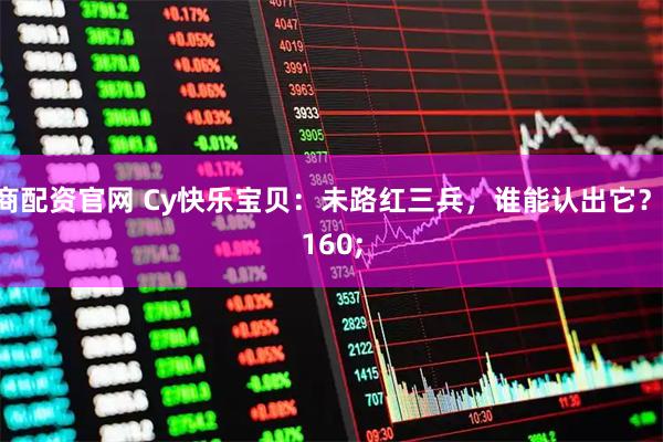 券商配资官网 Cy快乐宝贝:未路红三兵,谁能认出它?