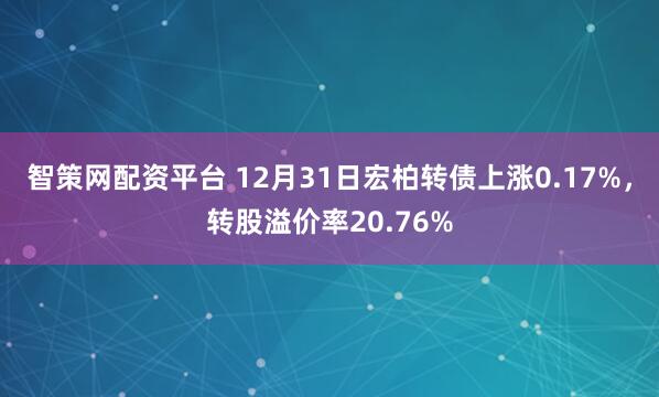 智策网配资平台 12月31日宏柏转债上涨0.17%,转股溢价率20.76%