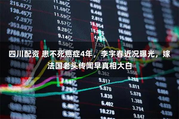 四川配资 患不死癌症4年，李宇春近况曝光，嫁法国老头传闻早真相大白