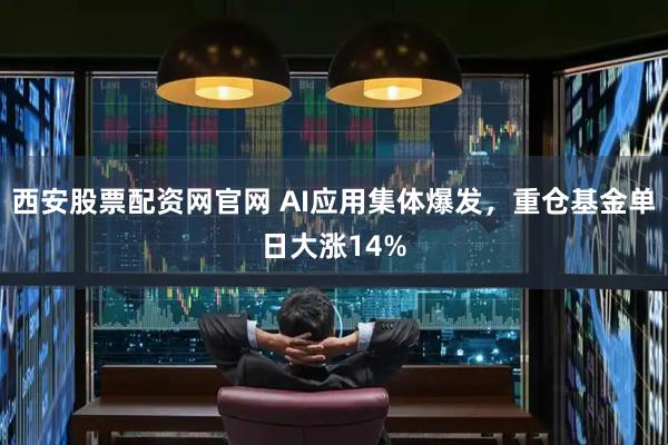 西安股票配资网官网 AI应用集体爆发，重仓基金单日大涨14%