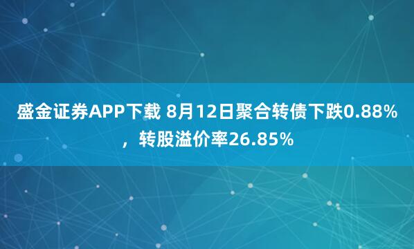 盛金证券APP下载 8月12日聚合转债下跌0.88%,转股溢价率26.85%