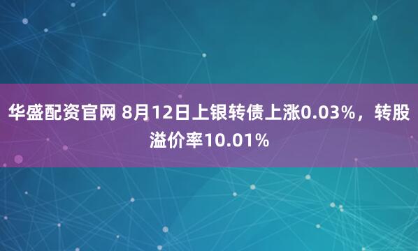 华盛配资官网 8月12日上银转债上涨0.03%，转股溢价率10.01%