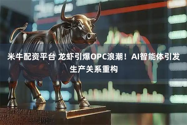 米牛配资平台 龙虾引爆OPC浪潮！AI智能体引发生产关系重构